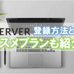 【ワードプレス初心者】エックスサーバーの登録方法・使い方・プラン