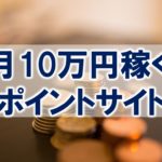 【2020】月10万円稼ぐオススメのポイントサイトまとめ5選！