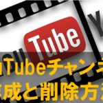 YouTubeチャンネルの作成方法と不要なチャンネルを削除する方法